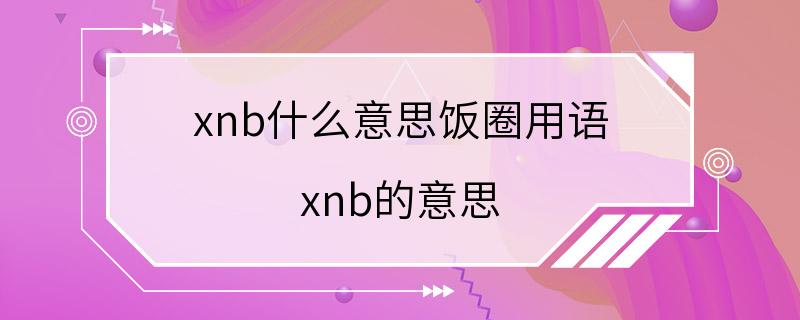 xnb什么意思饭圈用语 xnb的意思