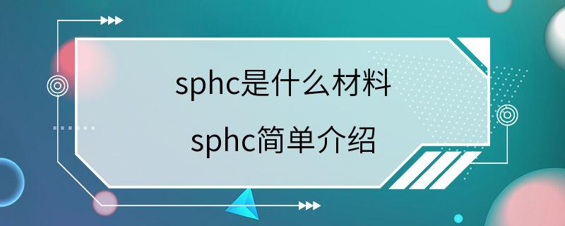 sphc是什么材料 sphc简单介绍
