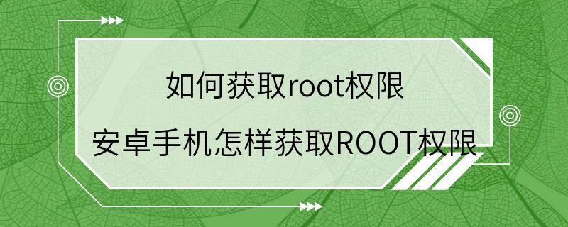 如何获取root权限 安卓手机怎样获取ROOT权限