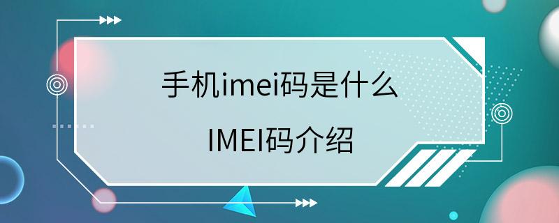 手机imei码是什么 IMEI码介绍