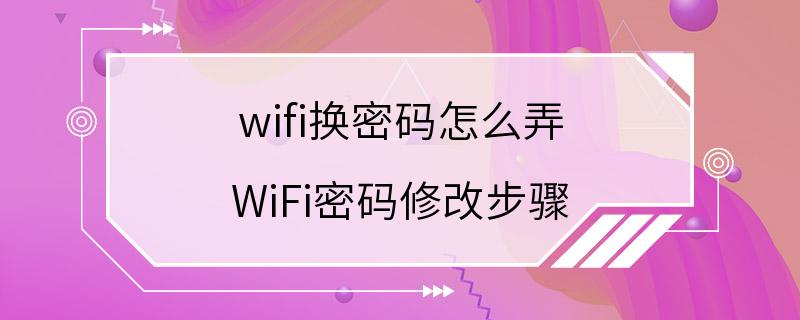 wifi换密码怎么弄 WiFi密码修改步骤