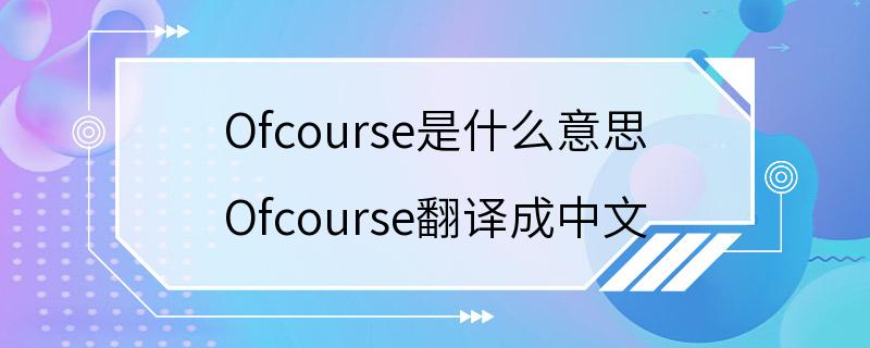 Ofcourse是什么意思 Ofcourse翻译成中文
