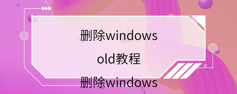 删除windows old教程 删除windows old详细教程