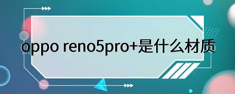 oppo reno5pro+是什么材质