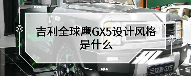 吉利全球鹰GX5设计风格是什么