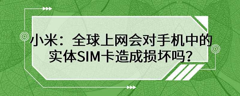 小米：全球上网会对手机中的实体SIM卡造成损坏吗？