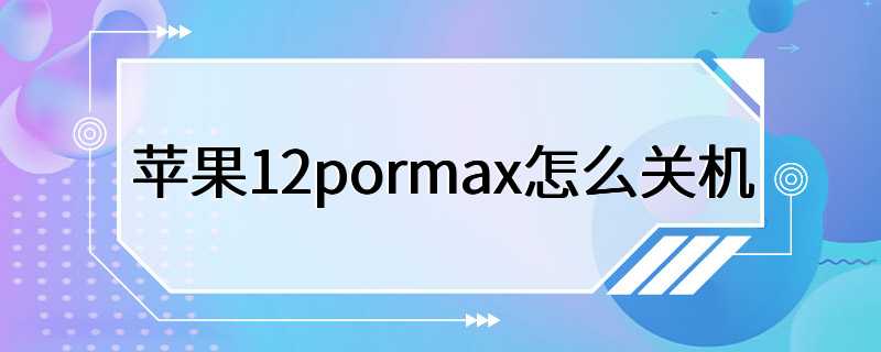 苹果12pormax怎么关机