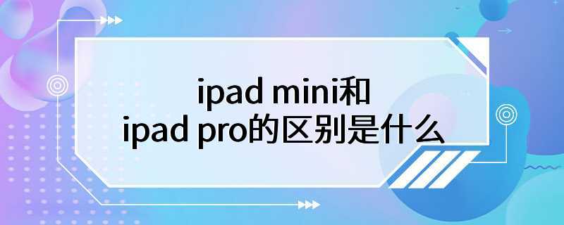 ipad mini和ipad pro的区别是什么