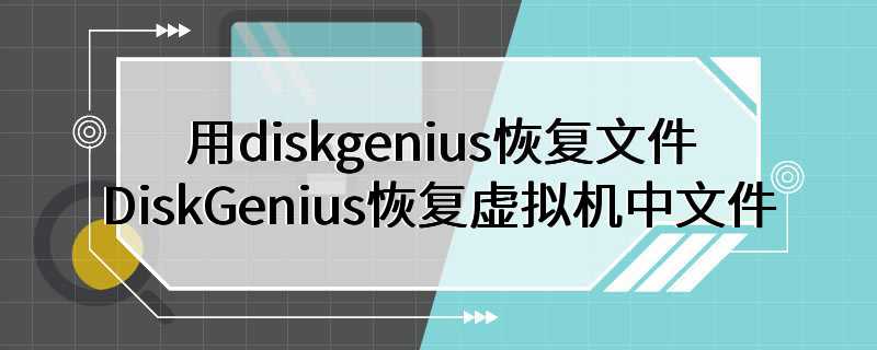 用diskgenius恢复文件 DiskGenius恢复虚拟机中文件
