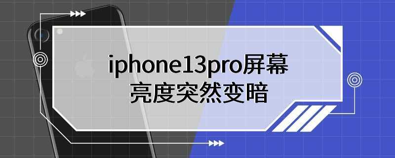 iphone13pro屏幕亮度突然变暗