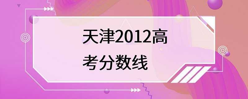天津2012高考分数线