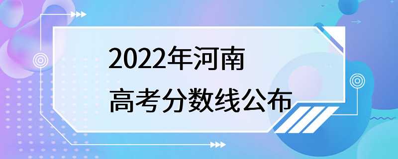 2022年河南高考分数线公布