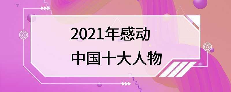 2021年感动中国十大人物