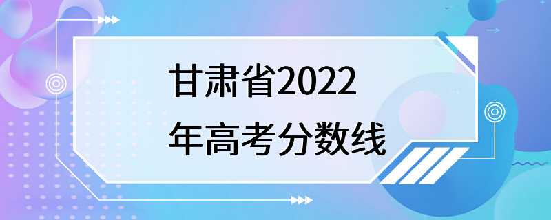 甘肃省2022年高考分数线