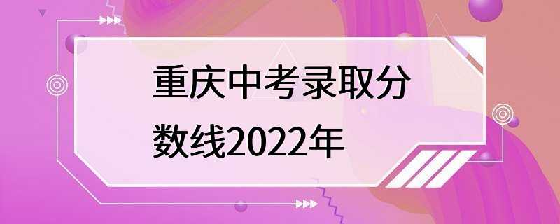 重庆中考录取分数线2022年