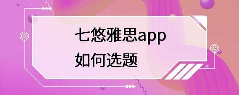 七悠雅思app如何选题