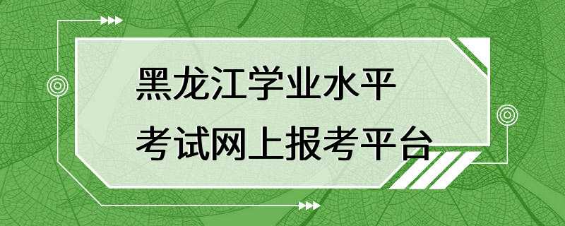 黑龙江学业水平考试网上报考平台