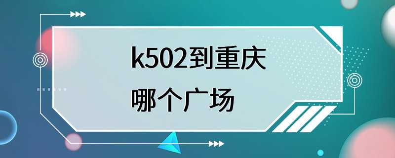 k502到重庆哪个广场