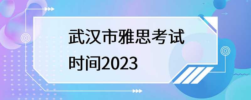 武汉市雅思考试时间2023