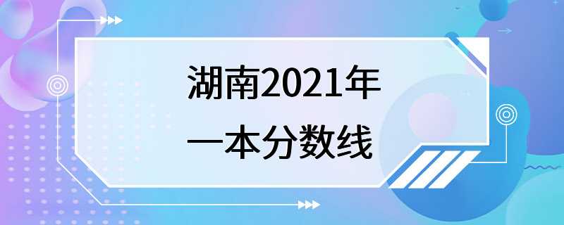 湖南2021年一本分数线