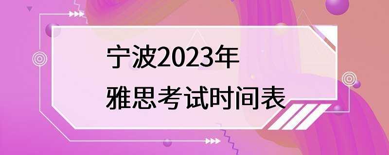 宁波2023年雅思考试时间表