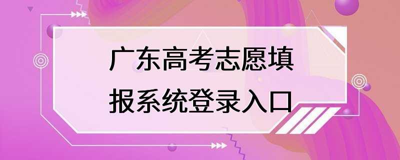 广东高考志愿填报系统登录入口