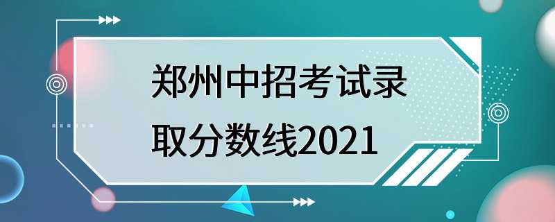 郑州中招考试录取分数线2021