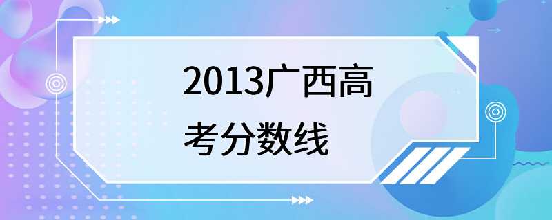2013广西高考分数线