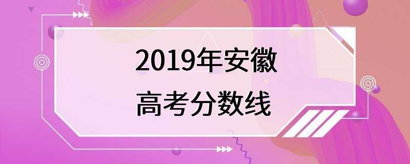 2019年安徽高考分数线