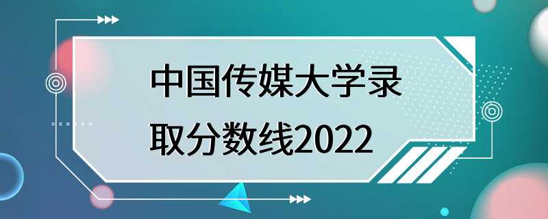 中国传媒大学录取分数线2022
