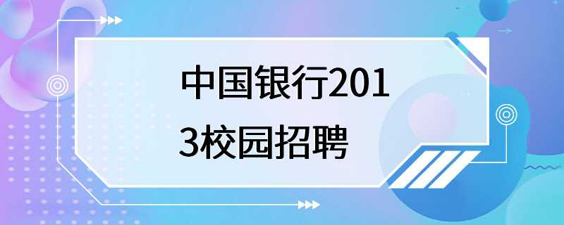 中国银行2013校园招聘