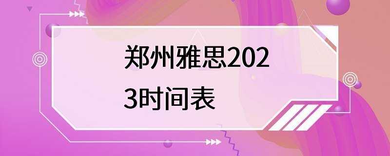 郑州雅思2023时间表