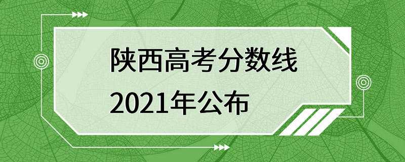 陕西高考分数线2021年公布