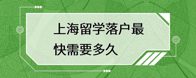 上海留学落户最快需要多久