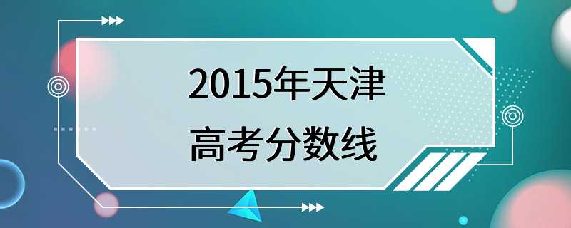 2015年天津高考分数线