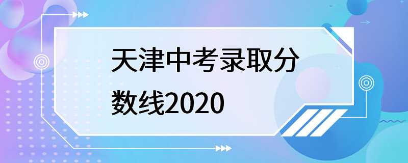 天津中考录取分数线2020