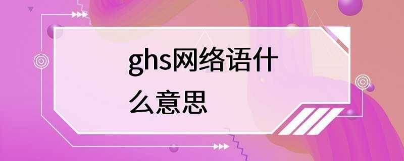 ghs网络语什么意思