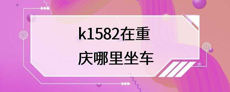 k1582在重庆哪里坐车