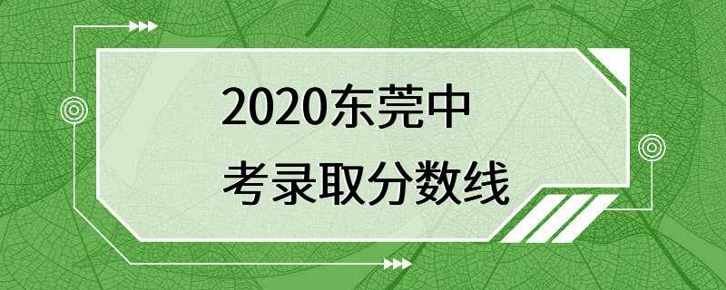 2020东莞中考录取分数线