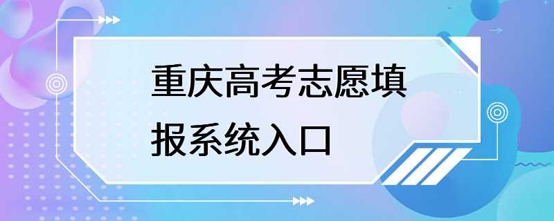 重庆高考志愿填报系统入口