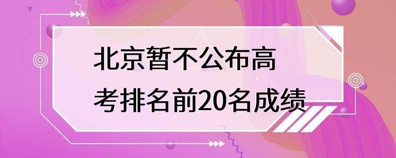 北京暂不公布高考排名前20名成绩