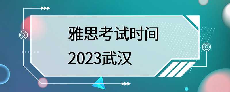 雅思考试时间 2023武汉